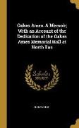 Oakes Ames. A Memoir, With an Account of the Dedication of the Oakes Ames Memorial Hall at North Eas