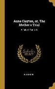 Anna Clayton, or, The Mother's Trial: A Tale of Real Life