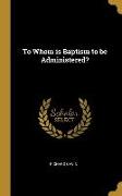 To Whom Is Baptism to Be Administered?