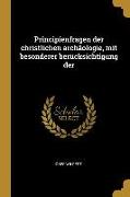 Principienfragen Der Christlichen Archäologie, Mit Besonderer Berücksichtigung Der