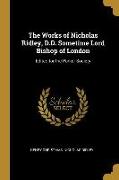 The Works of Nicholas Ridley, D.D. Sometime Lord Bishop of London: Edited for the Parker Society