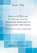 Speech of William H. Seward, for the Immediate Admission of Kansas Into the Union: Senate of the United States, April 9, 1856 (Classic Reprint)