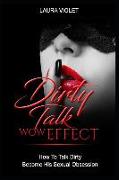 Dirty Talk Wow Effect - How to Talk Dirty, Become His Sexual Obsession: How to Talk Dirty and Dirty Talking