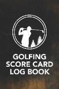 Golfing Score Card Log Book: Record Keeping Logbook and Score Card Notebook to Help Track and Improve Your Golf Game (Record Up to 110 18 Hole Game