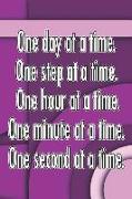 One Day at a Time. One Step at a Time. One Hour at a Time. One Minute at a Time. One Second at a Time.: Daily Sobriety Journal for Addiction Recovery