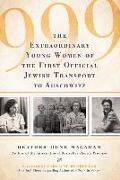 999: The Extraordinary Young Women of the First Official Jewish Transport to Auschwitz