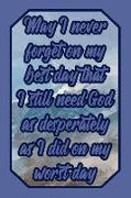 May I Never Forget on My Best Day That I Still Need God as Desperately as I Did on My Worst Day: Lord Journal Biblical Quote for Faithful Believers to