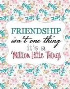 Friendship Isn't One Thing, It's a Million Little Things: A Friendship Journal, Friend Gift, 150 Pages (8" x 10")