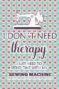 I Don't Need Therapy I Just Need Spend Time with My Sewing Machine: Blank Lined Notebook Journal Diary Composition Notepad 120 Pages 6x9 Paperback ( S