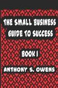 The Small Business Guide to Success: Book 1: The First 8 Things Any Start Up Needs to Know