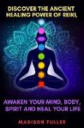 Discover the Ancient Healing Power of Reiki, Awaken Your Mind, Body, Spirit and Heal Your Life