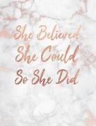 She Believed She Could So She Did: Marble and Rose Gold 150 College-Ruled Lined Pages 8.5 X 11 - A4 Size Inspirational Gift for Girls