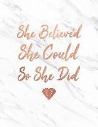 She Believed She Could So She Did: Marble and Rose Gold 150 College-Ruled Lined Pages 8.5 X 11 - A4 Size Inspirational Gift for Girls