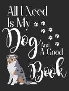 All I Need Is My Dog and a Good Book: Australian Shepherd Dog School Notebook 100 Pages Wide Ruled Paper