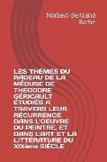 Les Thèmes Du Radeau de la Méduse de Théodore Géricault Étudiés a Travers Leur Récurrence Dans l'Oeuvre Du Peintre, Et Dans l'Art Et La Littérature Du