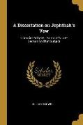 A Dissertation on Jephthah's Vow: Occasioned by Mr. Romaine's Late Sermon on That Subject