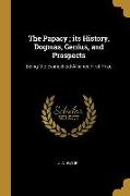 The Papacy, Its History, Dogmas, Genius, and Prospects: Being the Evangelical Alliance First Prize