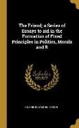 The Friend, a Series of Essays to aid in the Formation of Fixed Principles in Politics, Morals and R