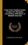 Forty Years' Familiar Letters of James W. Alexander, Constituting, With Notes, A Memoir of his Life