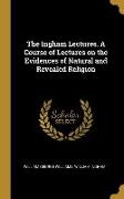 The Ingham Lectures. A Course of Lectures on the Evidences of Natural and Revealed Religion