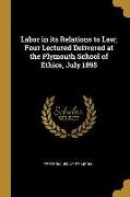 Labor in its Relations to Law, Four Lectured Delivered at the Plymouth School of Ethics, July 1895
