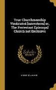 True Churchmanship Vindicated [microform] or, The Protestant Episcopal Church not Exclusive