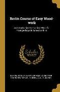 Berlin Course of Easy Wood-work: An Introduction to Practical Work for Younger Boys in School and Ho