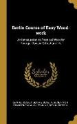 Berlin Course of Easy Wood-work: An Introduction to Practical Work for Younger Boys in School and Ho