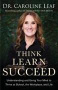 Think, Learn, Succeed – Understanding and Using Your Mind to Thrive at School, the Workplace, and Life