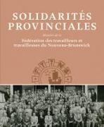 Solidarités Provinciales: Histoire de la Fédération Des Travailleurs Et Travailleuses Du Nouveau-Brunswick