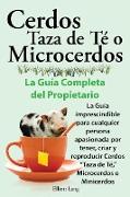 Cerdos Taza de Te O Microcerdos. La Guia Completa del Propietario. La Guia Imprescindible Para Cualquier Persona Apasionada Por Tener, Criar y Reprodu