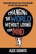 Changing the World Without Losing Your Mind: Leadership Lessons from Three Decades of Social Entrepreneurship