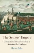 The Settlers' Empire: Colonialism and State Formation in America's Old Northwest