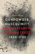 Gunpowder, Masculinity, and Warfare in German Texts, 1400-1700