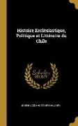 Histoire Ecclésiastique, Politique Et Littéraire Du Chile