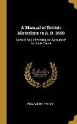 A Manual of British Historians to A. D. 1600: Containing a Chronological Account of the Early Chroni