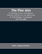 The Fine Arts, a University Course in Sculpture, Painting, Architecture and Decoration in Their History, Development and Principles (Volume I)