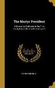 The Martyr President: A Discourse Delivered in the First Presbyterian Church, Penn Yan, N.Y