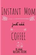 Instant Mom, Just Add Coffee Blank Recipe Book