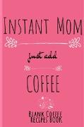 Instant Mom, Just Add Coffee Blank Coffee Recipe Book