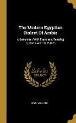 The Modern Egyptian Dialect Of Arabic: A Grammar: With Exercises, Reading Lessons And Glossaries