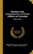 Christian Faith, Comprehensive, not Partial, Definite, not Uncertain: Eight Sermons