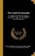 The Tomb Of Alexander: A Dissertation On The Sarcophagus Brought From Alexandria And Now In The British Museum