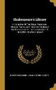 Shakespeare's Library: A Collection Of The Plays, Romances, Novels, Poems, And Histories Employed By Shakespeare In The Composition Of His Wo