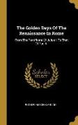 The Golden Days Of The Renaissance In Rome: From The Pontificate Of Julius Ii To That Of Paul Iii