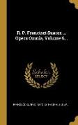 R. P. Francisci Suarez ... Opera Omnia, Volume 6