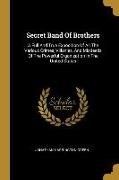 Secret Band Of Brothers: A Full And True Exposition Of All The Various Crimes, Villanies, And Misdeeds Of The Powerful Organization In The Unit