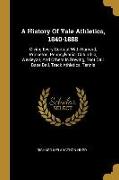 A History Of Yale Athletics, 1840-1888: Giving Every Contest With Harvard, Princeton, Pennsylvania, Columbia, Wesleyan, And Others In Rowing, Foot Bal