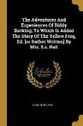 The Adventures And Experiences Of Biddy Dorking, To Which Is Added The Story Of The Yellow Frog, Ed. [or Rather Written] By Mrs. S.c. Hall