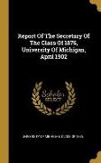 Report Of The Secretary Of The Class Of 1876, University Of Michigan, April 1902